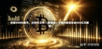 突破80000美元，比特币又双叒叕创新高！下周A股迎来逾450亿元解禁