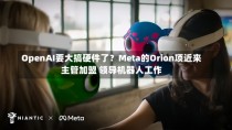 OpenAI要大搞硬件了？Meta的Orion项近来
主管加盟 领导机器人工作