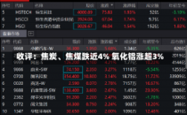 收评：焦炭、焦煤跌近4% 氧化铝涨超3%